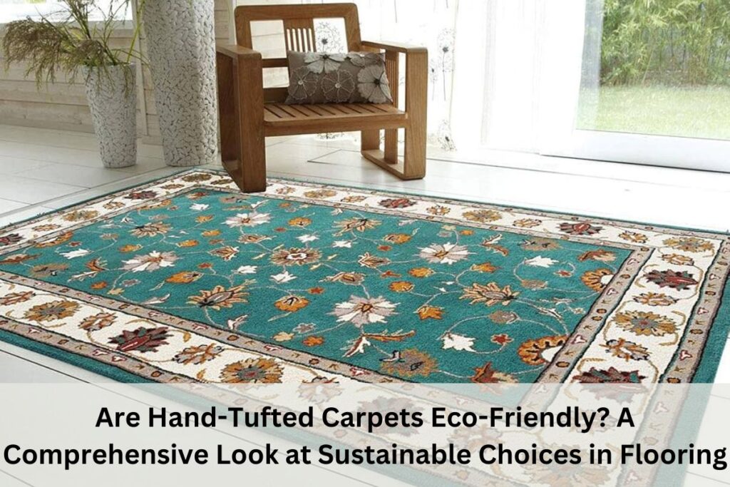 Are Hand-Tufted Carpets Eco-Friendly? A Comprehensive Look at Sustainable Choices in Flooring